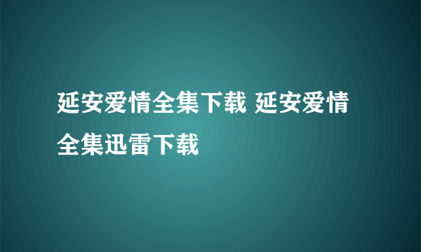 延安爱情全集下载 延安爱情全集迅雷下载