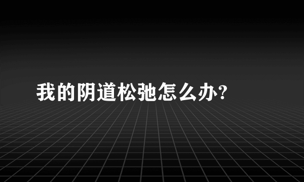 我的阴道松弛怎么办?　　