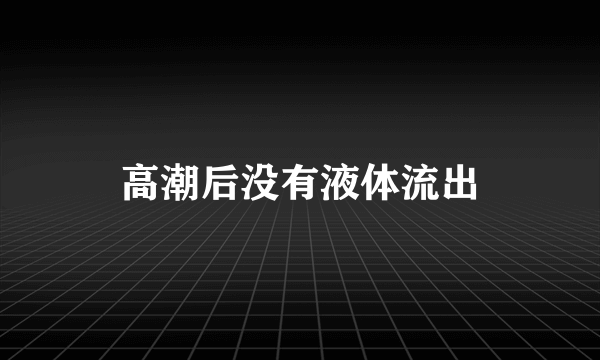 高潮后没有液体流出