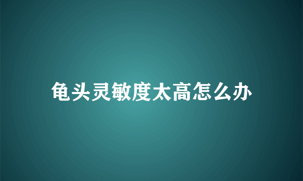 龟头灵敏度太高怎么办