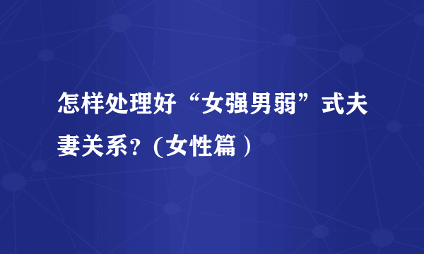 怎样处理好“女强男弱”式夫妻关系？(女性篇）