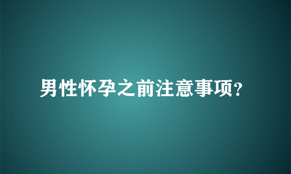 男性怀孕之前注意事项？