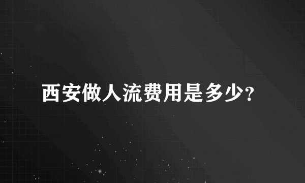 西安做人流费用是多少？