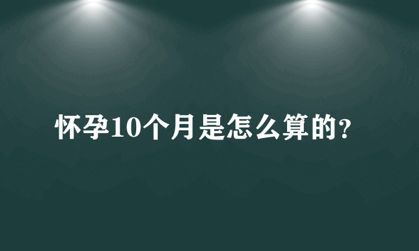 怀孕10个月是怎么算的？