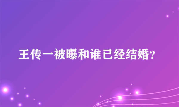 王传一被曝和谁已经结婚？