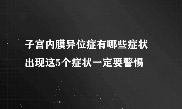 子宫内膜异位症有哪些症状 出现这5个症状一定要警惕