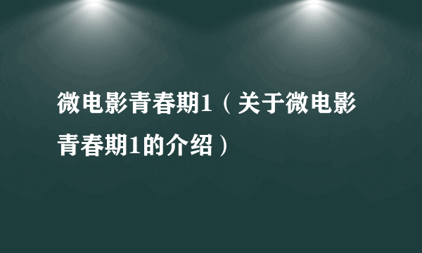 微电影青春期1（关于微电影青春期1的介绍）