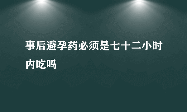 事后避孕药必须是七十二小时内吃吗