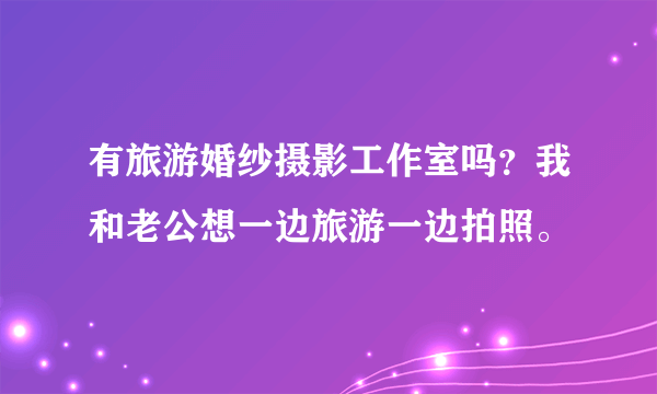 有旅游婚纱摄影工作室吗？我和老公想一边旅游一边拍照。