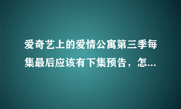 爱奇艺上的爱情公寓第三季每集最后应该有下集预告，怎么没了？