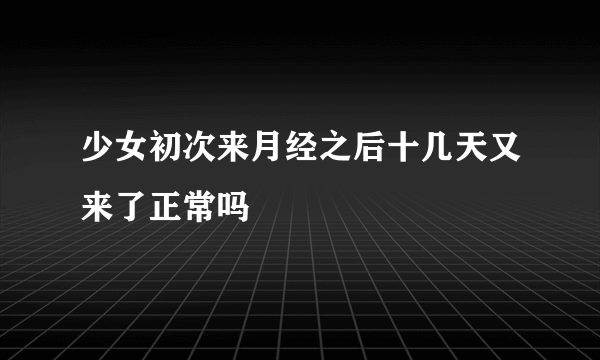 少女初次来月经之后十几天又来了正常吗