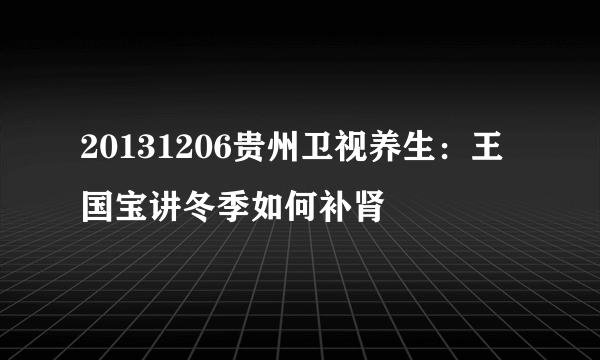 20131206贵州卫视养生：王国宝讲冬季如何补肾