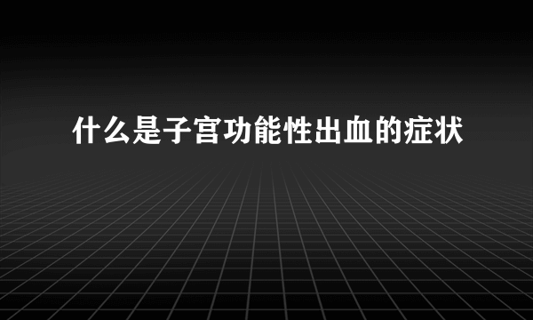 什么是子宫功能性出血的症状