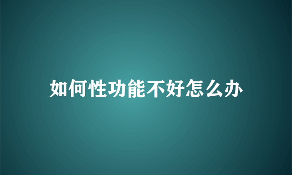 如何性功能不好怎么办