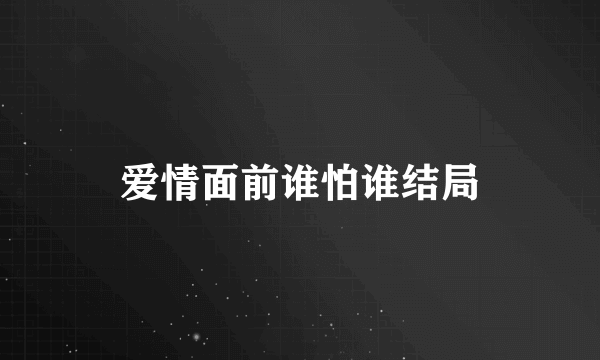 爱情面前谁怕谁结局