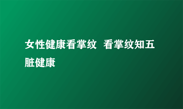 女性健康看掌纹  看掌纹知五脏健康