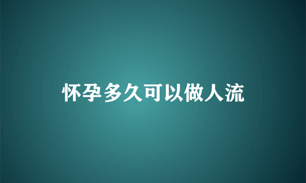 怀孕多久可以做人流