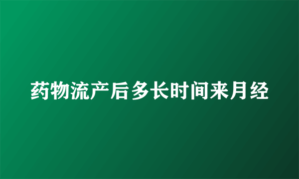 药物流产后多长时间来月经