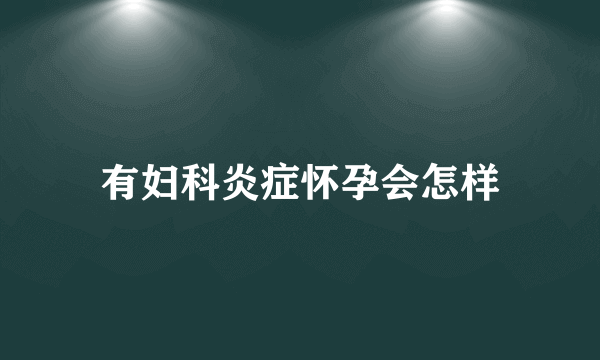 有妇科炎症怀孕会怎样