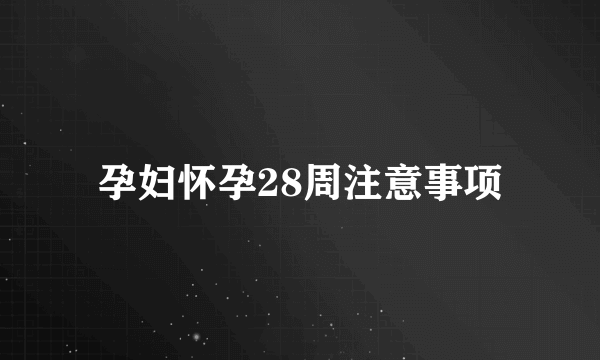 孕妇怀孕28周注意事项