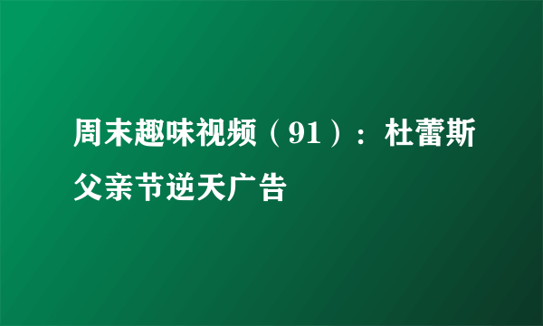 周末趣味视频（91）：杜蕾斯父亲节逆天广告