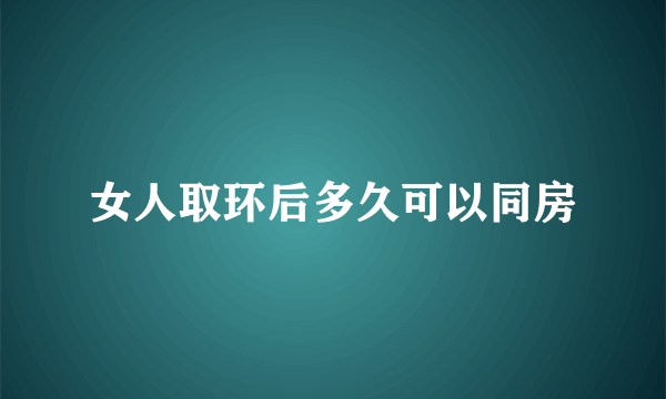 女人取环后多久可以同房