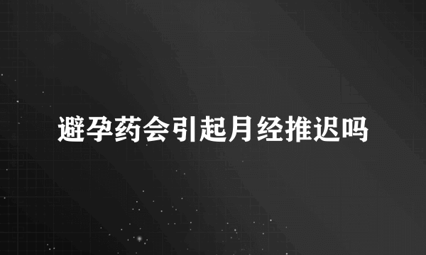 避孕药会引起月经推迟吗