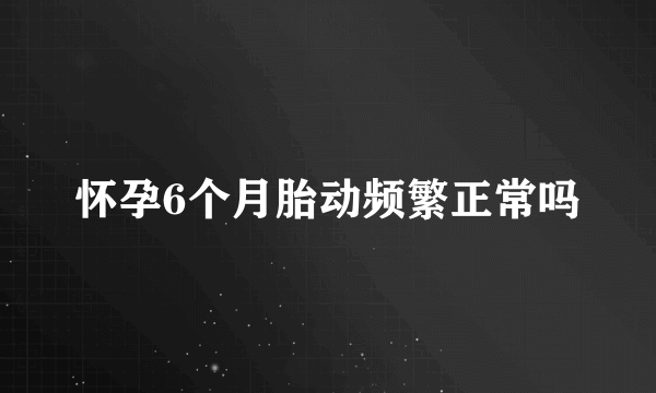 怀孕6个月胎动频繁正常吗