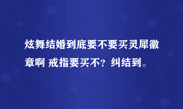 炫舞结婚到底要不要买灵犀徽章啊 戒指要买不？纠结到。