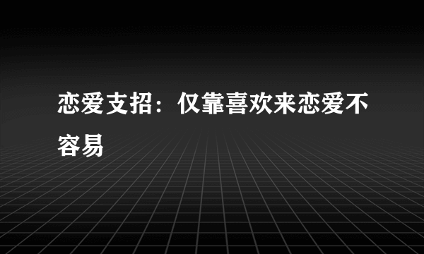 恋爱支招：仅靠喜欢来恋爱不容易