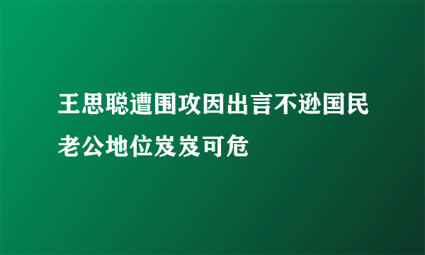 王思聪遭围攻因出言不逊国民老公地位岌岌可危