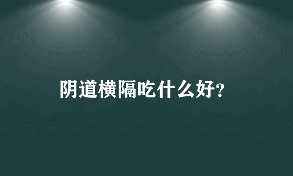 阴道横隔吃什么好？