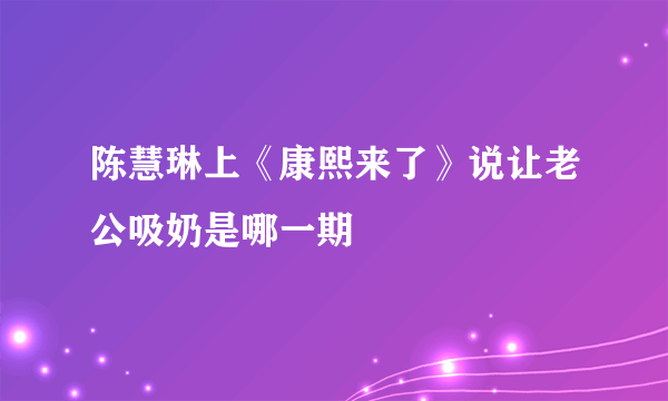 陈慧琳上《康熙来了》说让老公吸奶是哪一期