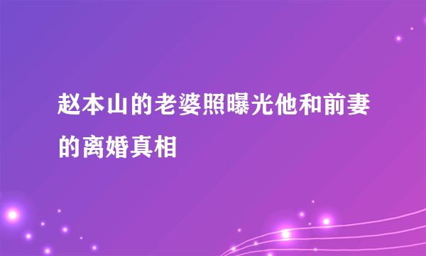 赵本山的老婆照曝光他和前妻的离婚真相