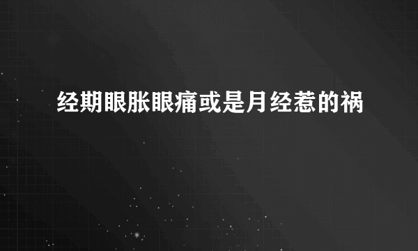 经期眼胀眼痛或是月经惹的祸