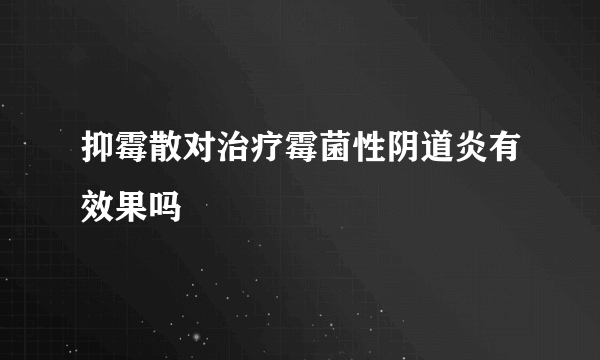 抑霉散对治疗霉菌性阴道炎有效果吗