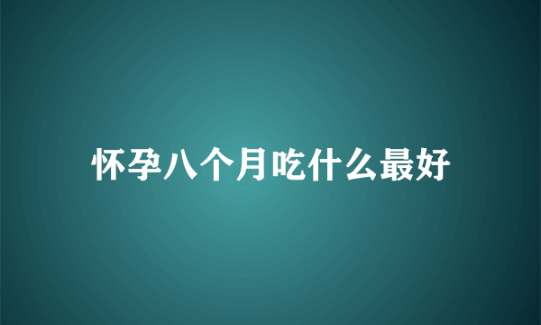 怀孕八个月吃什么最好