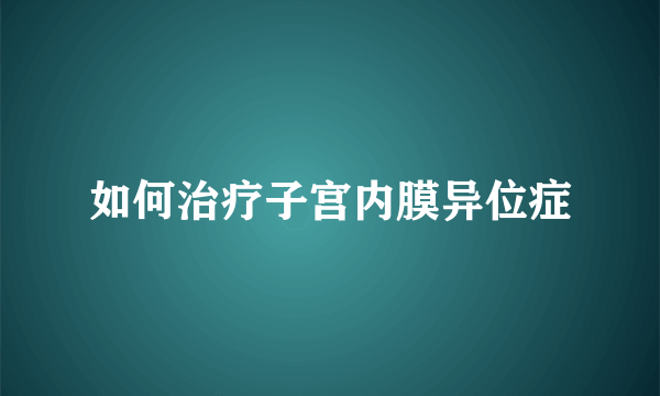 如何治疗子宫内膜异位症