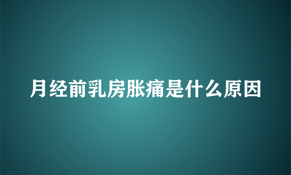 月经前乳房胀痛是什么原因