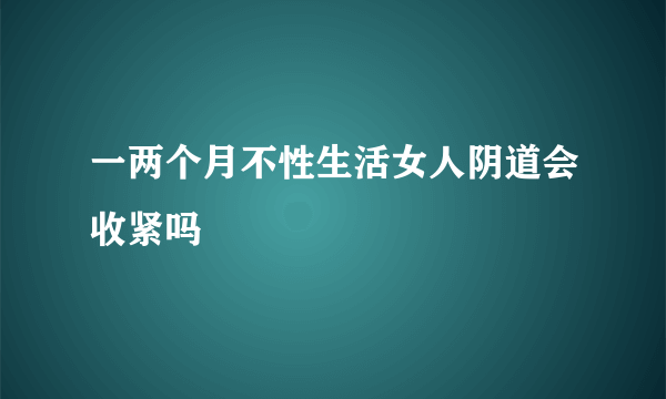 一两个月不性生活女人阴道会收紧吗