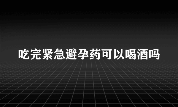 吃完紧急避孕药可以喝酒吗