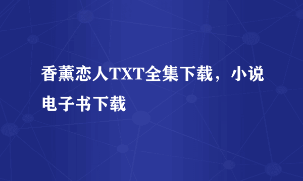 香薰恋人TXT全集下载，小说电子书下载