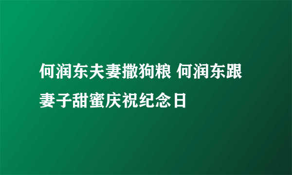 何润东夫妻撒狗粮 何润东跟妻子甜蜜庆祝纪念日