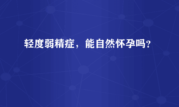 轻度弱精症，能自然怀孕吗？