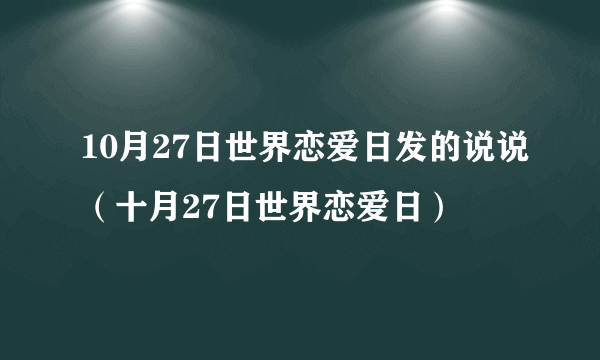 10月27日世界恋爱日发的说说（十月27日世界恋爱日）