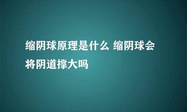 缩阴球原理是什么 缩阴球会将阴道撑大吗