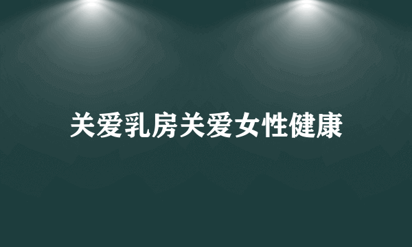 关爱乳房关爱女性健康