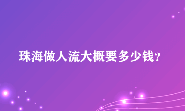 珠海做人流大概要多少钱？