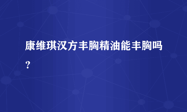 康维琪汉方丰胸精油能丰胸吗？