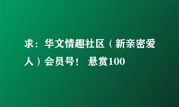 求：华文情趣社区（新亲密爱人）会员号！ 悬赏100